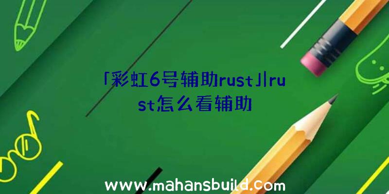 「彩虹6号辅助rust」|rust怎么看辅助